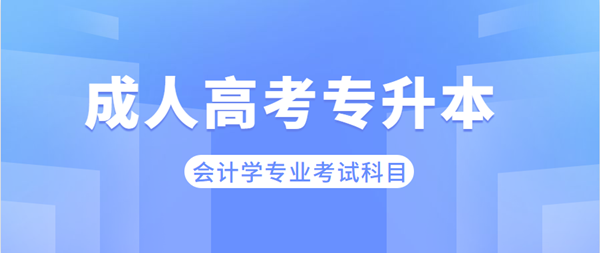 安徽成考專升本會計學(xué)專業(yè)考哪些科目？