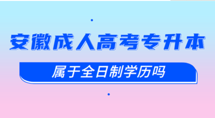 安徽成人高考專升本屬于全日制嗎？